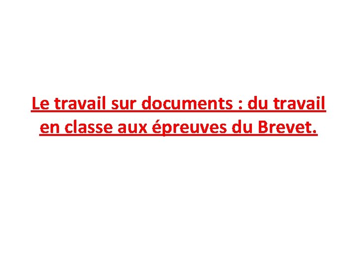 Le travail sur documents : du travail en classe aux épreuves du Brevet. 