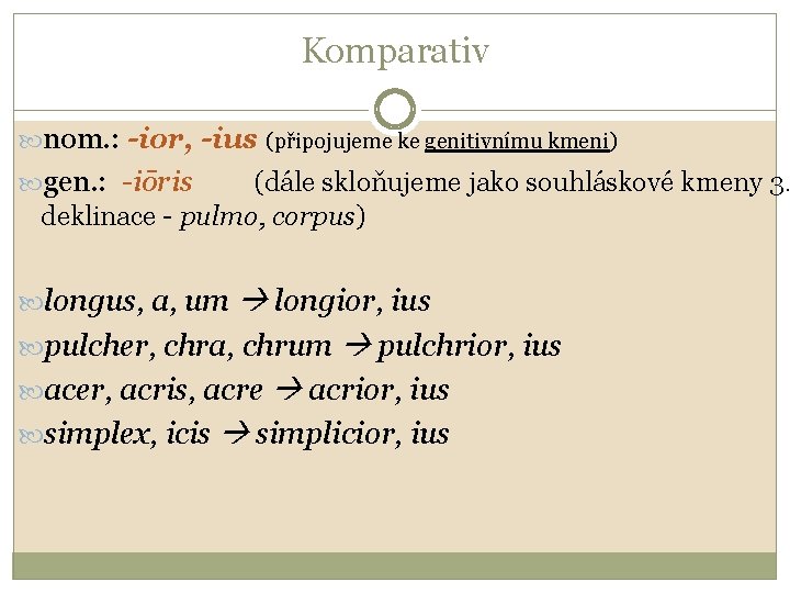 Komparativ nom. : -ior, -ius (připojujeme ke genitivnímu kmeni) gen. : -iōris (dále skloňujeme