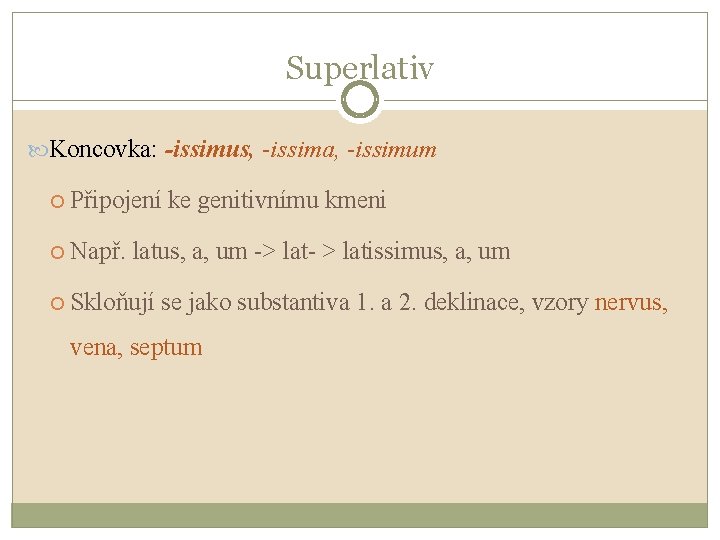 Superlativ Koncovka: -issimus, -issima, -issimum Připojení ke genitivnímu kmeni Např. latus, a, um ->