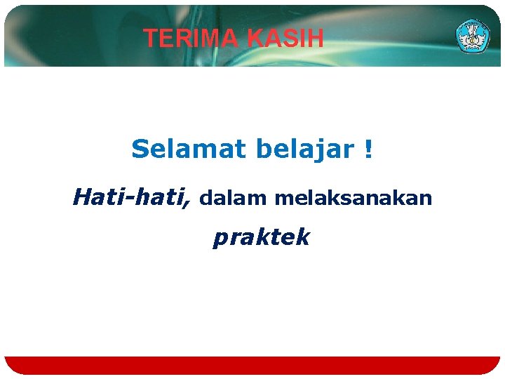 TERIMA KASIH Selamat belajar ! Hati-hati, dalam melaksanakan praktek 