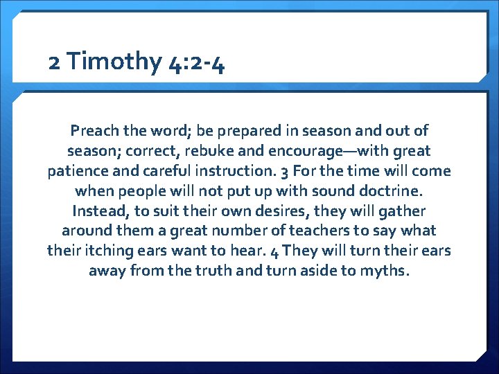 2 Timothy 4: 2 -4 Preach the word; be prepared in season and out