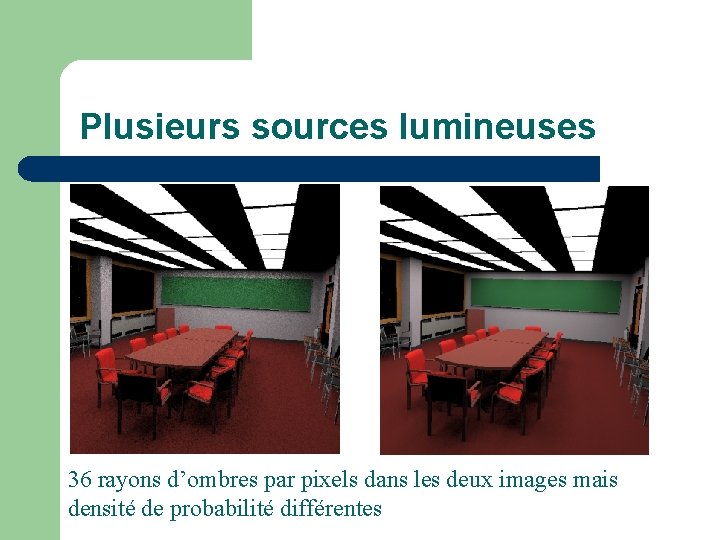 Plusieurs sources lumineuses 36 rayons d’ombres par pixels dans les deux images mais densité