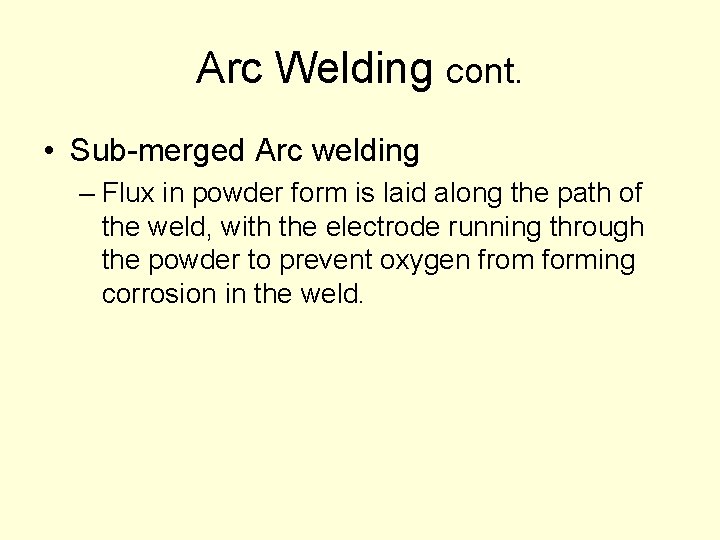 Arc Welding cont. • Sub-merged Arc welding – Flux in powder form is laid