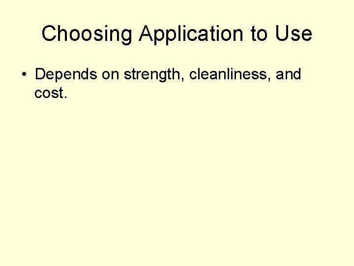 Choosing Application to Use • Depends on strength, cleanliness, and cost. 