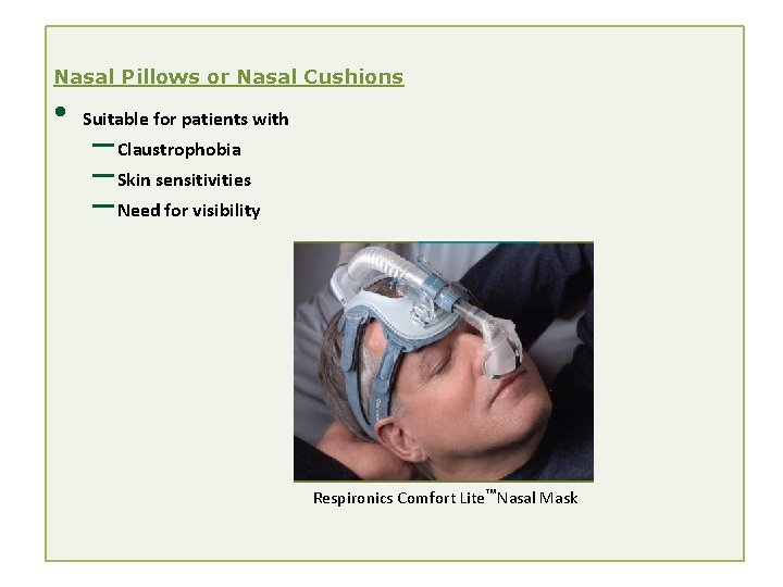 Nasal Pillows or Nasal Cushions • Suitable for patients with – Claustrophobia – Skin