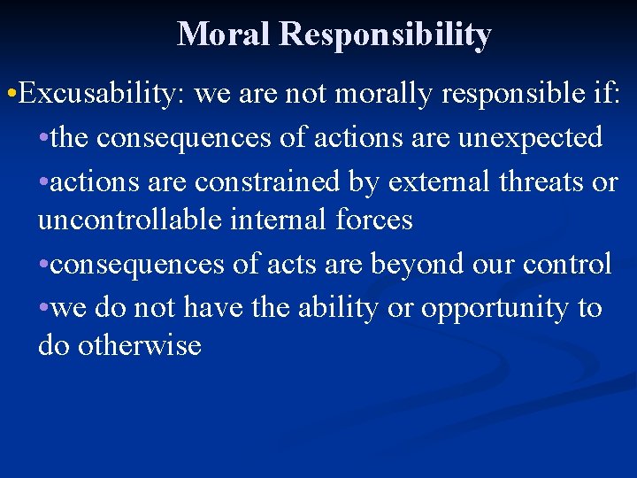 Moral Responsibility • Excusability: we are not morally responsible if: • the consequences of