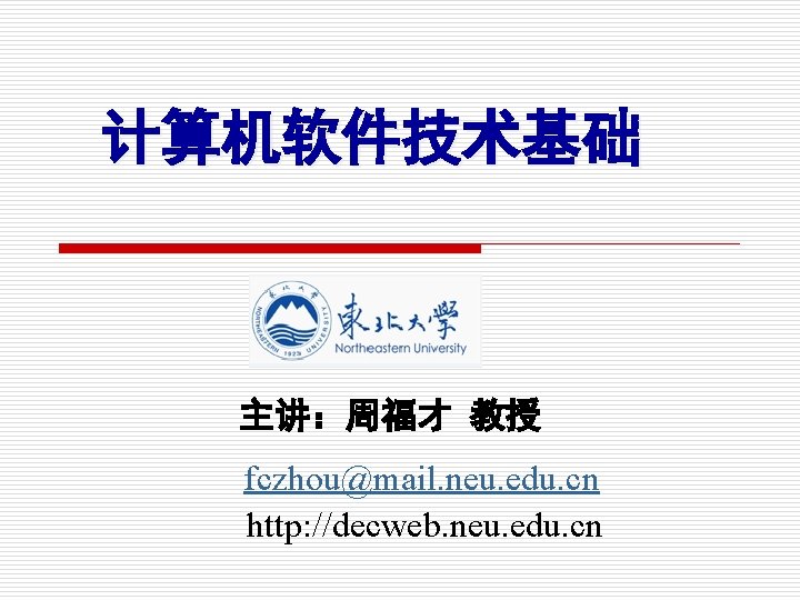 计算机软件技术基础 主讲：周福才 教授 fczhou@mail. neu. edu. cn http: //decweb. neu. edu. cn 