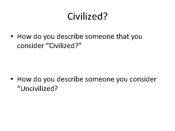 Civilized? • How do you describe someone that you consider “Civilized? ” • How