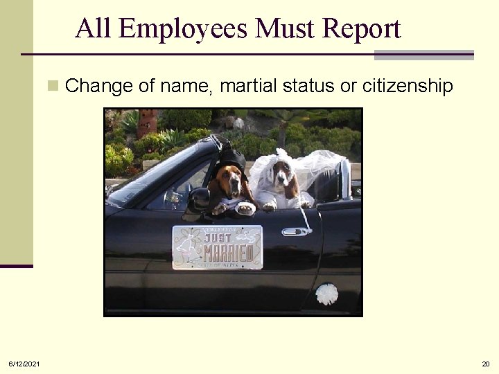 All Employees Must Report n Change of name, martial status or citizenship 6/12/2021 20