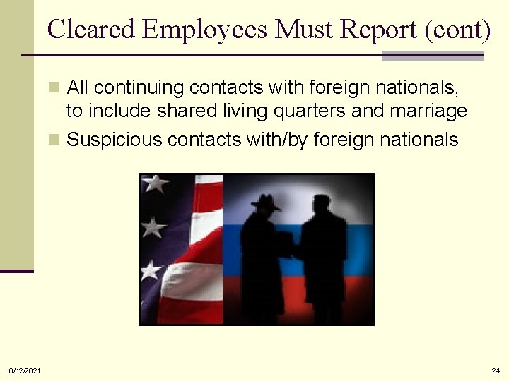Cleared Employees Must Report (cont) n All continuing contacts with foreign nationals, to include