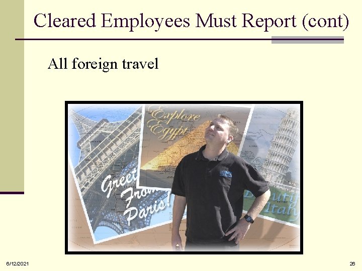 Cleared Employees Must Report (cont) • All foreign travel 6/12/2021 26 