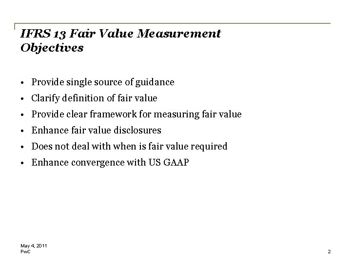 IFRS 13 Fair Value Measurement Objectives • Provide single source of guidance • Clarify IFRS 13 Fair Value Measurement Objectives • Provide single source of guidance • Clarify
