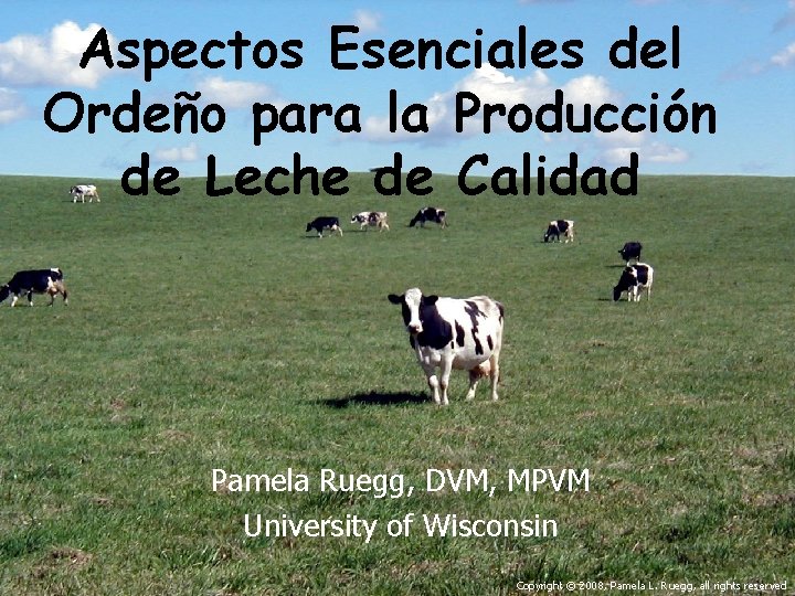 Aspectos Esenciales del Ordeño para la Producción de Leche de Calidad Pamela Ruegg, DVM,