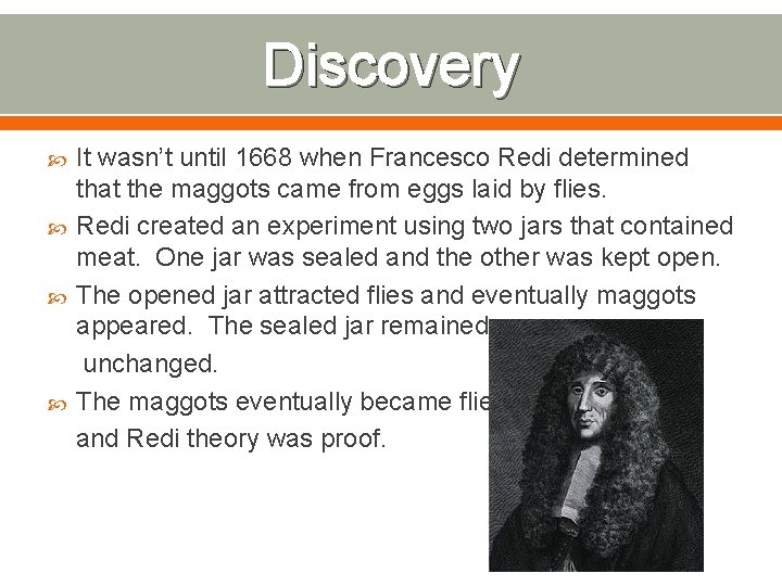 Discovery It wasn’t until 1668 when Francesco Redi determined that the maggots came from