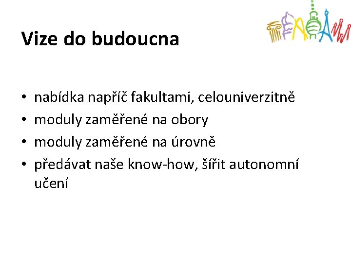 Vize do budoucna • • nabídka napříč fakultami, celouniverzitně moduly zaměřené na obory moduly