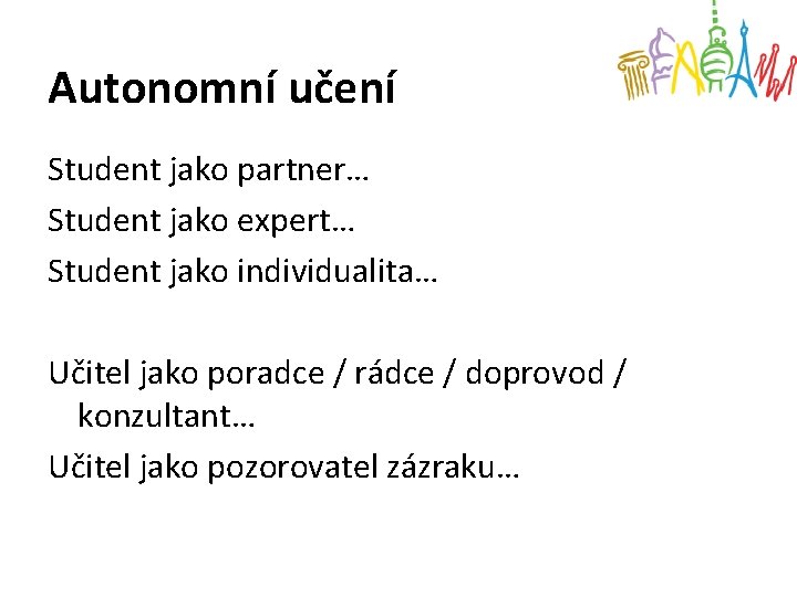 Autonomní učení Student jako partner… Student jako expert… Student jako individualita… Učitel jako poradce