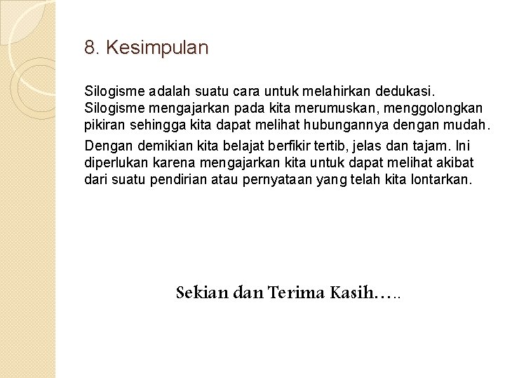 8. Kesimpulan Silogisme adalah suatu cara untuk melahirkan dedukasi. Silogisme mengajarkan pada kita merumuskan,