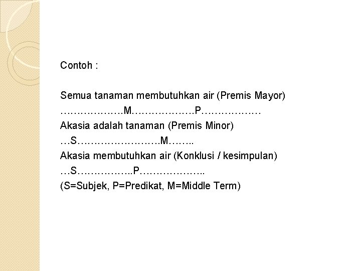 Contoh : Semua tanaman membutuhkan air (Premis Mayor) ………………. M………………. P……………… Akasia adalah tanaman