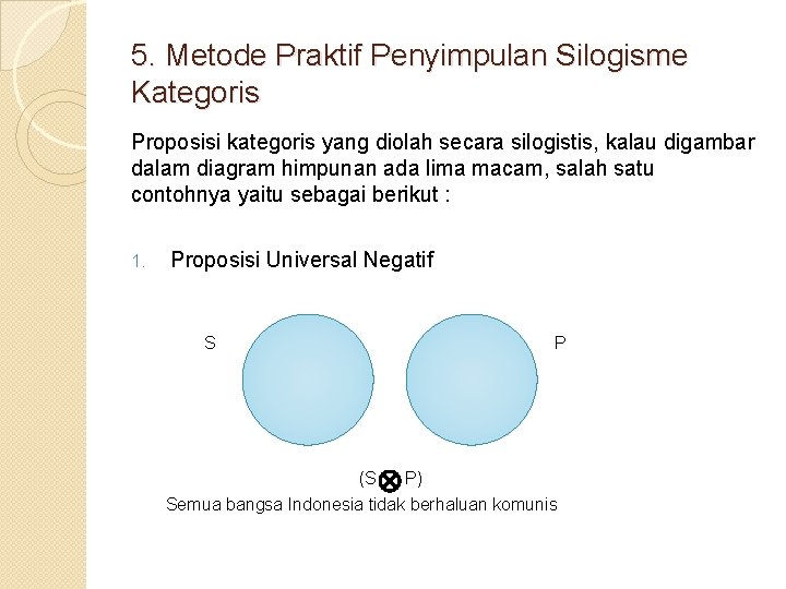 5. Metode Praktif Penyimpulan Silogisme Kategoris Proposisi kategoris yang diolah secara silogistis, kalau digambar