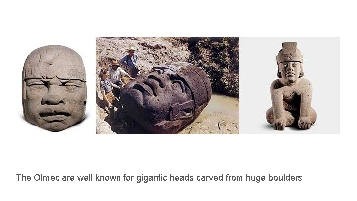 The Olmec are well known for gigantic heads carved from huge boulders 