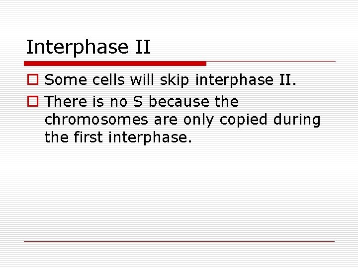 Interphase II o Some cells will skip interphase II. o There is no S