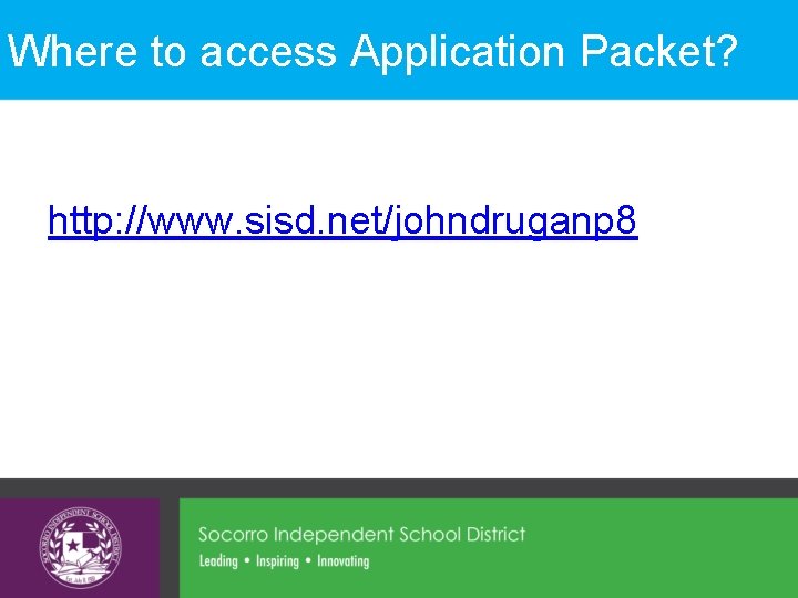 Where to access Application Packet? http: //www. sisd. net/johndruganp 8 