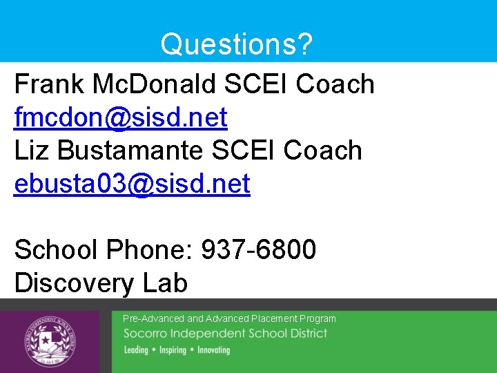 Questions? Frank Mc. Donald SCEI Coach fmcdon@sisd. net Liz Bustamante SCEI Coach ebusta 03@sisd.