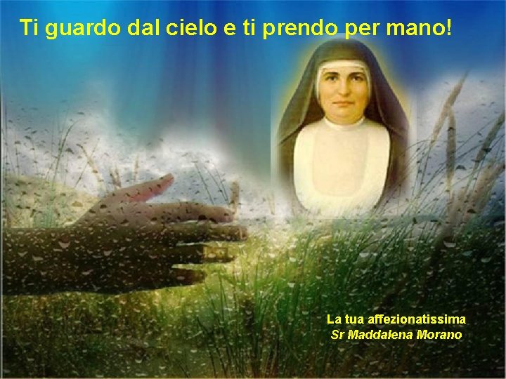 Ti guardo dal cielo e ti prendo per mano! La tua affezionatissima Sr Maddalena