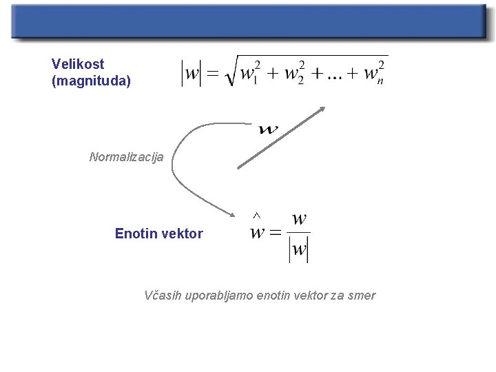 Velikost (magnituda) Normalizacija Enotin vektor Včasih uporabljamo enotin vektor za smer 