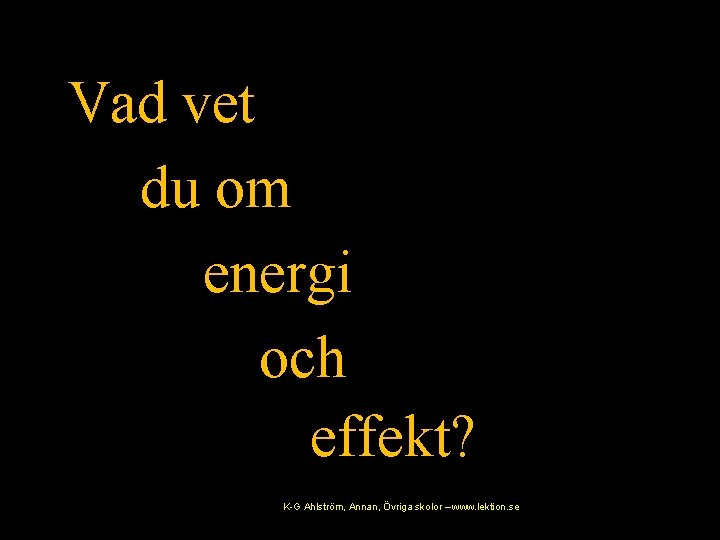 Vad vet du om energi och effekt? K-G Ahlström, Annan, Övriga skolor – www.