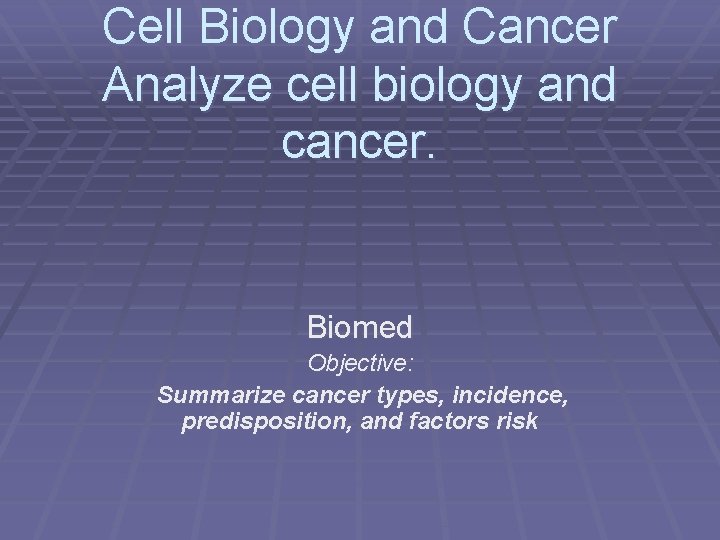 Cell Biology and Cancer Analyze cell biology and cancer. Biomed Objective: Summarize cancer types,