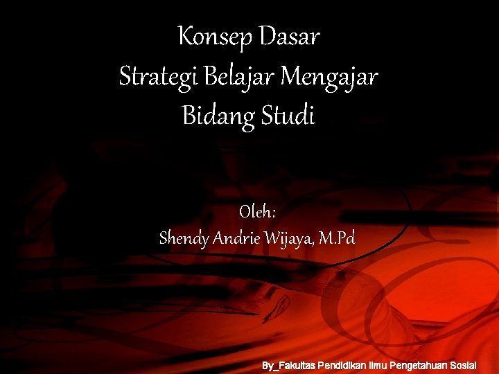 Konsep Dasar Strategi Belajar Mengajar Bidang Studi Oleh: Shendy Andrie Wijaya, M. Pd By_Fakultas