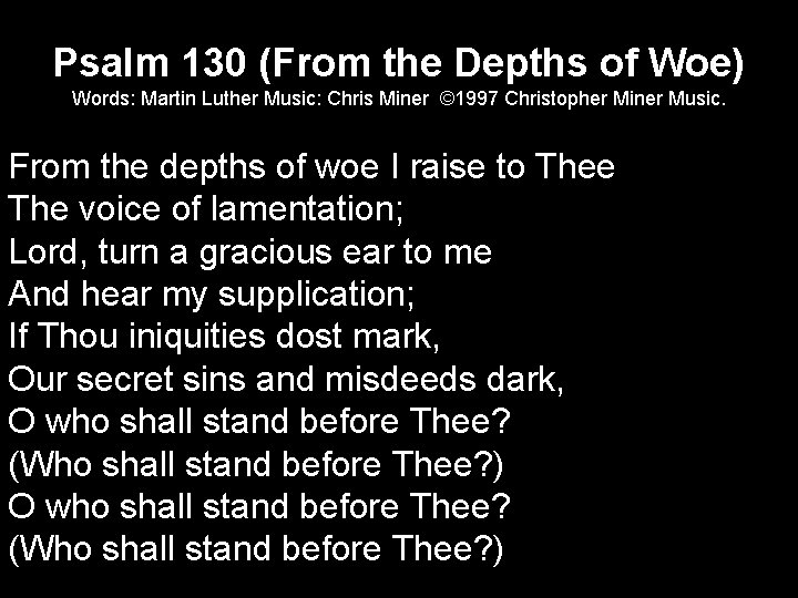 Psalm 130 (From the Depths of Woe) Words: Martin Luther Music: Chris Miner ©