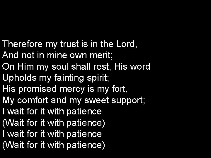 Therefore my trust is in the Lord, And not in mine own merit; On