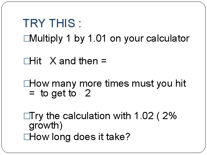 TRY THIS : �Multiply 1 by 1. 01 on your calculator �Hit X and