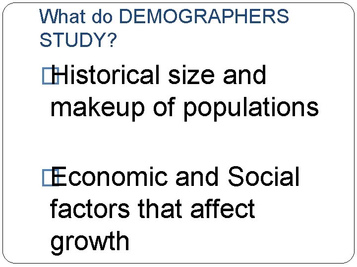 What do DEMOGRAPHERS STUDY? � Historical size and makeup of populations � Economic and