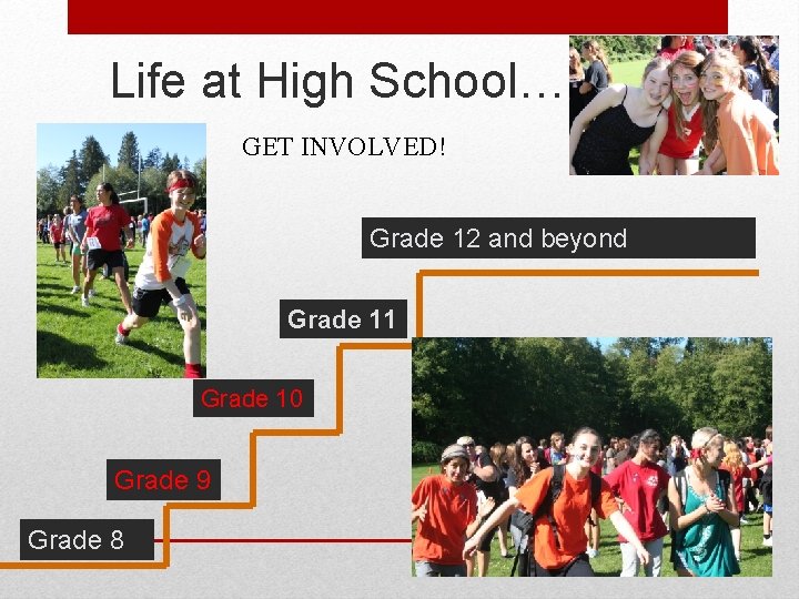 Life at High School… GET INVOLVED! Grade 12 and beyond Grade 11 Grade 10 Life at High School… GET INVOLVED! Grade 12 and beyond Grade 11 Grade 10
