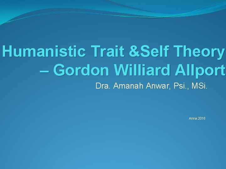 Humanistic Trait &Self Theory – Gordon Williard Allport Dra. Amanah Anwar, Psi. , MSi.