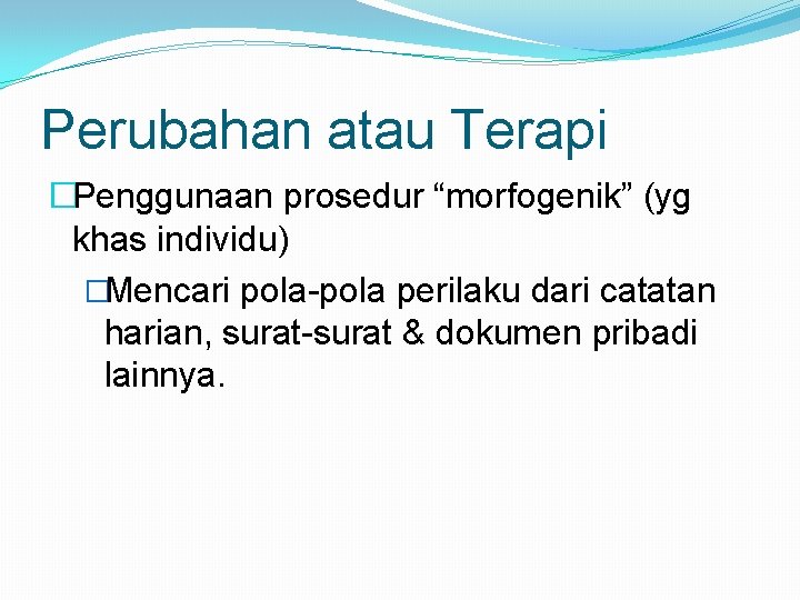 Perubahan atau Terapi �Penggunaan prosedur “morfogenik” (yg khas individu) �Mencari pola-pola perilaku dari catatan