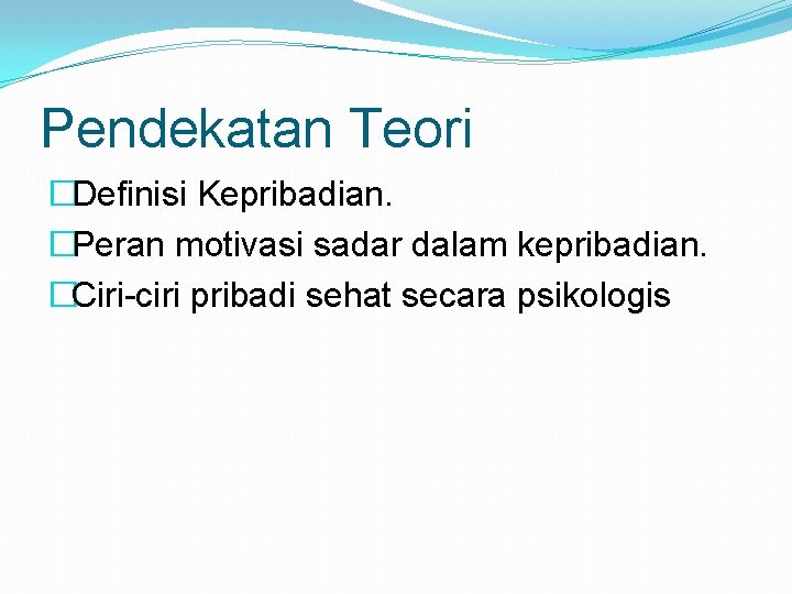 Pendekatan Teori �Definisi Kepribadian. �Peran motivasi sadar dalam kepribadian. �Ciri-ciri pribadi sehat secara psikologis