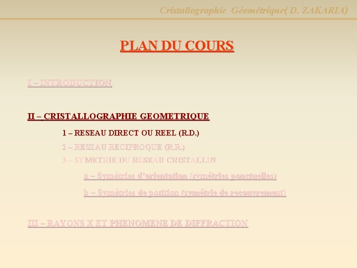 Cristallographie Géométrique( D. ZAKARIA) PLAN DU COURS I – INTRODUCTION II – CRISTALLOGRAPHIE GEOMETRIQUE