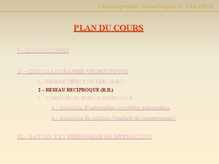 Cristallographie Géométrique( D. ZAKARIA) PLAN DU COURS I – INTRODUCTION II – CRISTALLOGRAPHIE GEOMETRIQUE