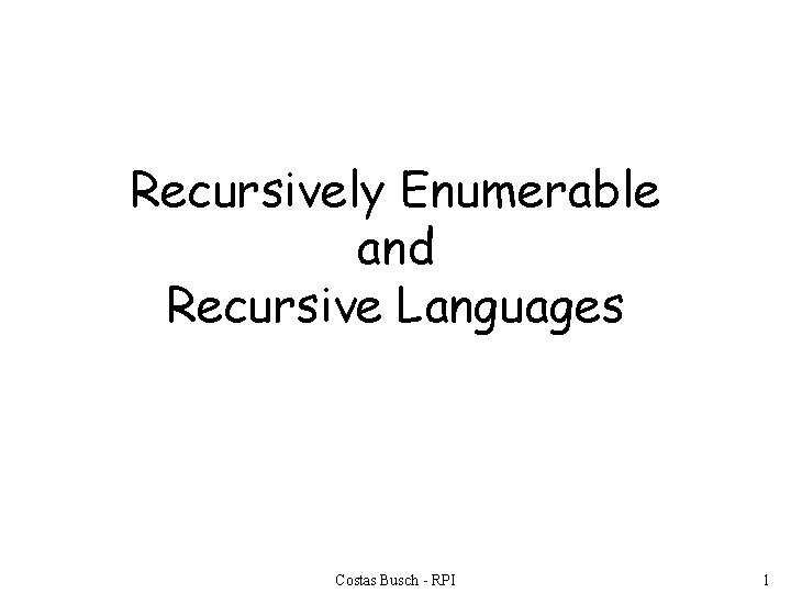 Recursively Enumerable and Recursive Languages Costas Busch - RPI 1 