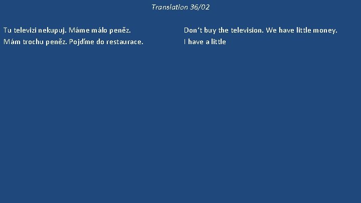 Translation 36/02 Tu televizi nekupuj. Máme málo peněz. Mám trochu peněz. Pojďme do restaurace.