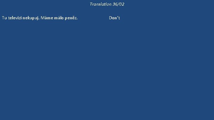 Translation 36/02 Tu televizi nekupuj. Máme málo peněz. Mám trochu peněz. Pojďme do restaurace.