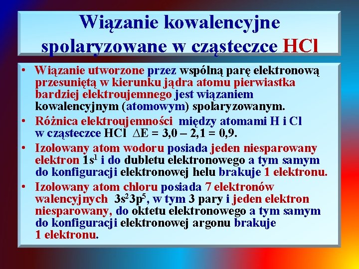 Wiązanie kowalencyjne spolaryzowane w cząsteczce HCl • Wiązanie utworzone przez wspólną parę elektronową przesuniętą