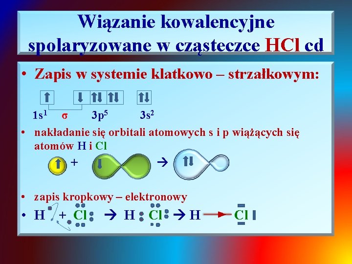 Wiązanie kowalencyjne spolaryzowane w cząsteczce HCl cd • Zapis w systemie klatkowo – strzałkowym: