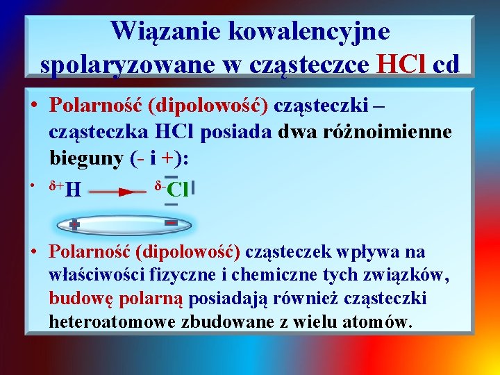 Wiązanie kowalencyjne spolaryzowane w cząsteczce HCl cd • Polarność (dipolowość) cząsteczki – cząsteczka HCl