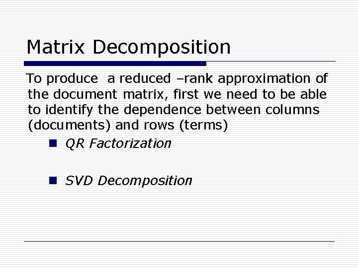 Matrix Decomposition To produce a reduced –rank approximation of the document matrix, first we