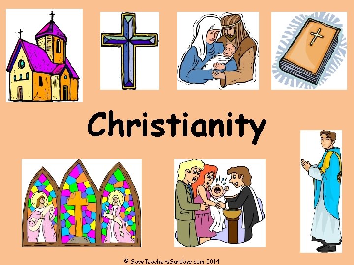 Christianity © Save. Teachers. Sundays. com 2014 Christianity © Save. Teachers. Sundays. com 2014